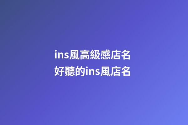 ins風高級感店名 好聽的ins風店名-第1張-店鋪起名-玄機派